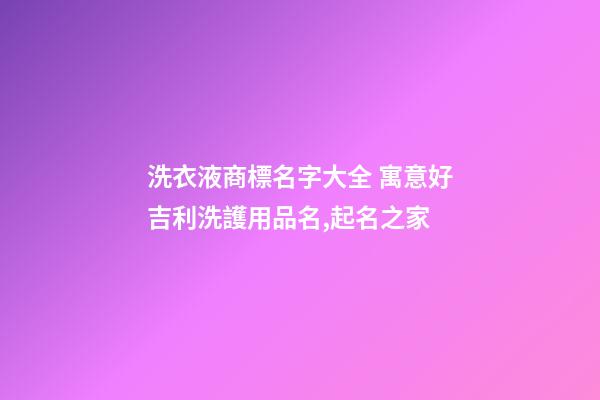 洗衣液商標名字大全 寓意好吉利洗護用品名,起名之家-第1張-商標起名-玄機派